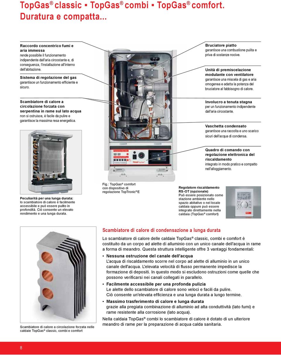 Sistema di regolazione del gas garantisce un funzionamento efficiente e sicuro. Bruciatore piatto garantisce una combustione pulita e priva di sostanze nocive.