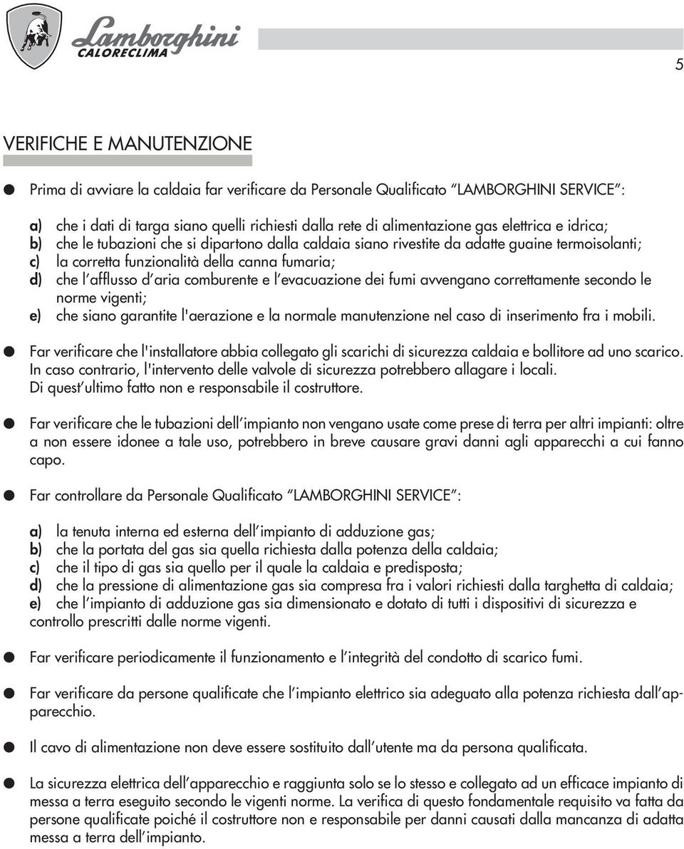 comburente e l evacuazione dei fumi avvengano correttamente secondo le norme vigenti; e) che siano garantite l'aerazione e la normale manutenzione nel caso di inserimento fra i mobili.