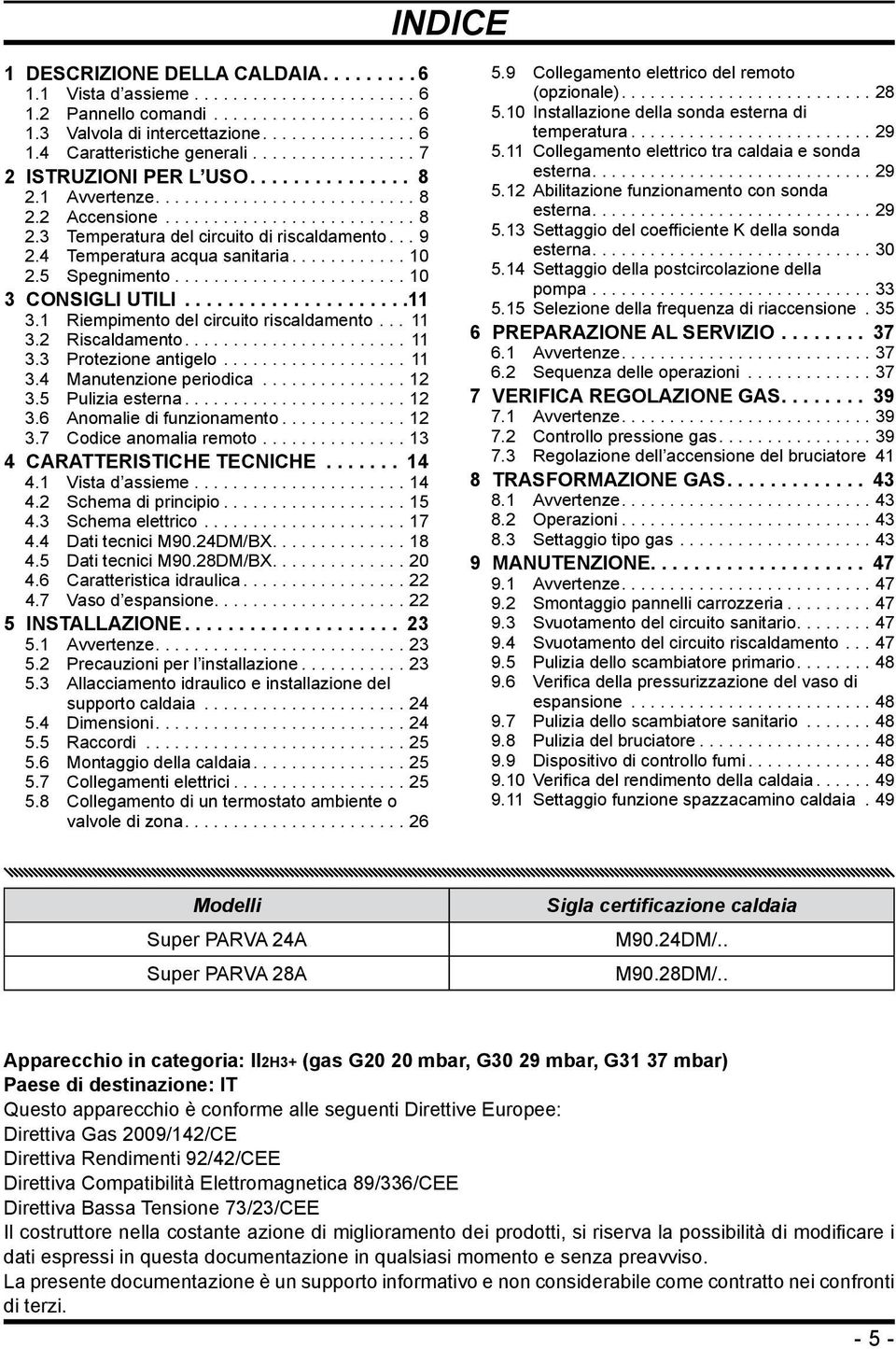 1 Riempimento del circuito riscaldamento...11 3.2 Riscaldamento....11 3.3 Protezione antigelo...11 3.4 Manutenzione periodica...12 3.5 Pulizia esterna...12 3.6 Anomalie di funzionamento...12 3.7 Codice anomalia remoto.