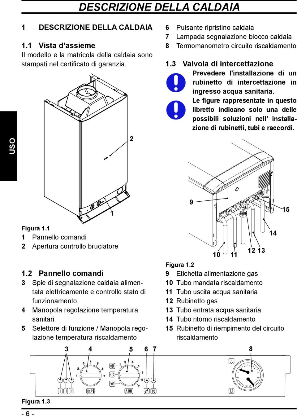 3 Valvola di intercettazione Prevedere l'installazione di un rubinetto di intercettazione in ingresso acqua sanitaria.