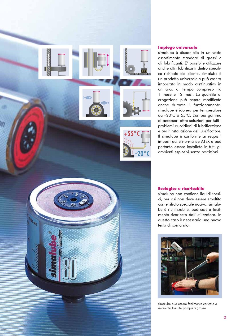 La quantità di erogazione può essere modificata anche durante il funzionamento. simalube è idoneo per temperature da 20 C a 55 C.