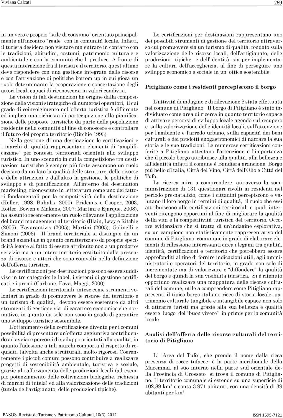 A fronte di questa interazione fra il turista e il territorio, quest ultimo deve rispondere con una gestione integrata delle risorse e con l attivazione di politiche bottom up in cui gioca un ruolo