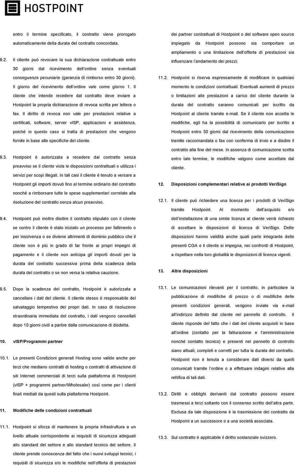 Il giorno del ricevimento dell ordine vale come giorno 1. Il cliente che intende recedere dal contratto deve inviare a Hostpoint la propria dichiarazione di revoca scritta per lettera o fax.