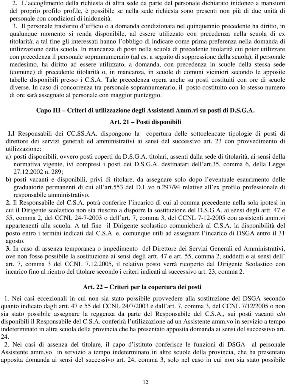 Il personale trasferito d ufficio o a domanda condizionata nel quinquennio precedente ha diritto, in qualunque momento si renda disponibile, ad essere utilizzato con precedenza nella scuola di ex