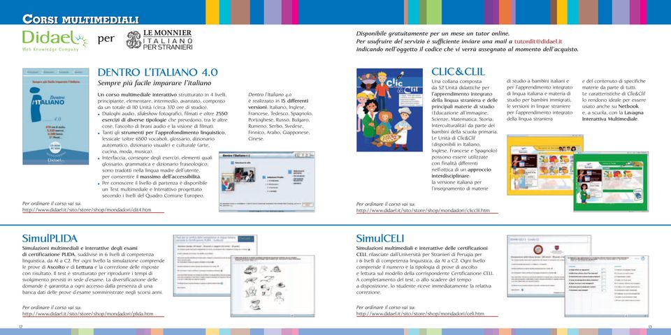 0 Sempre più facile imparare l italiano Un corso multimediale interattivo strutturato in 4 livelli, principiante, elementare, intermedio, avanzato, composto da un totale di 110 Unità (circa 370 ore