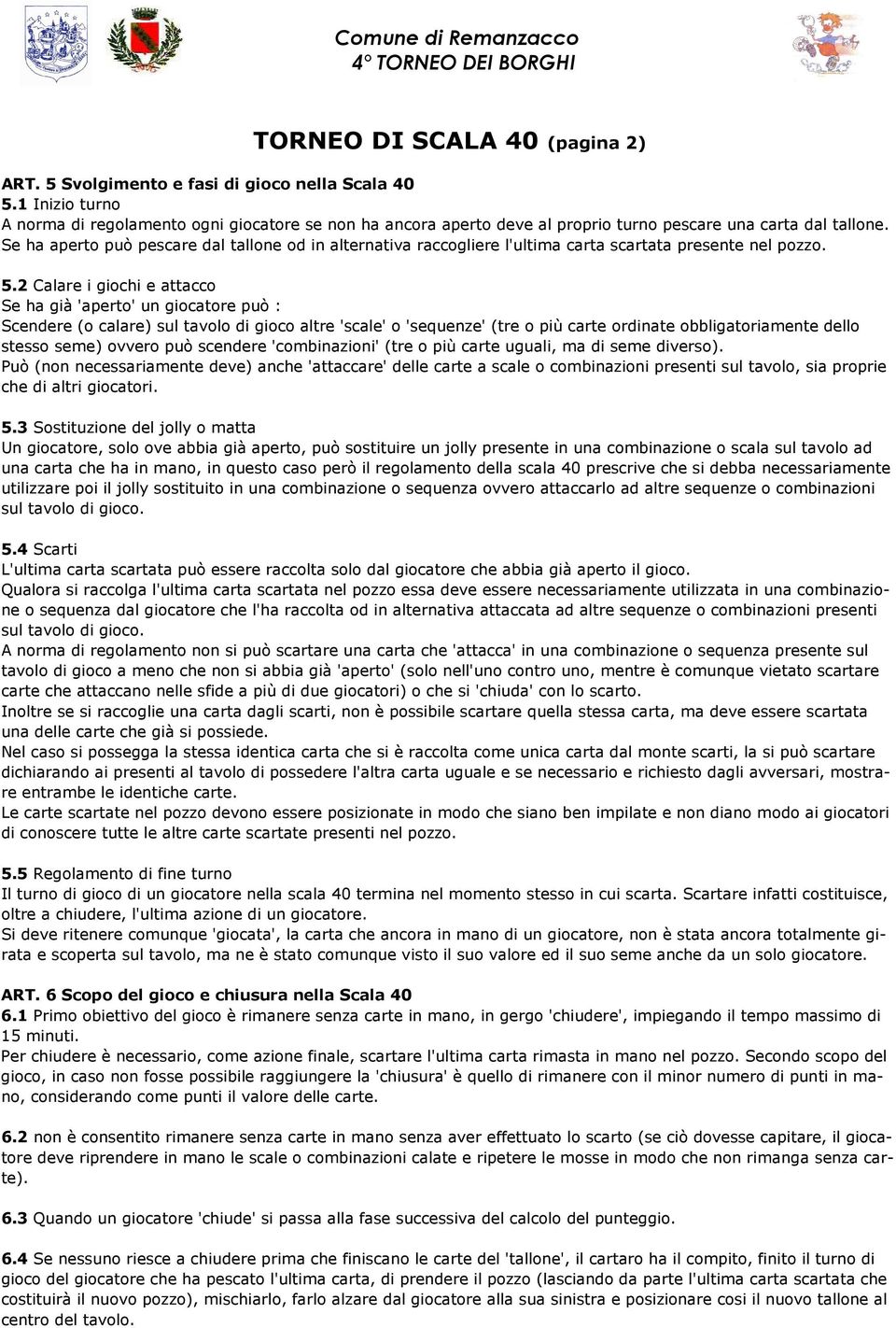 Se ha aperto può pescare dal tallone od in alternativa raccogliere l'ultima carta scartata presente nel pozzo. 5.