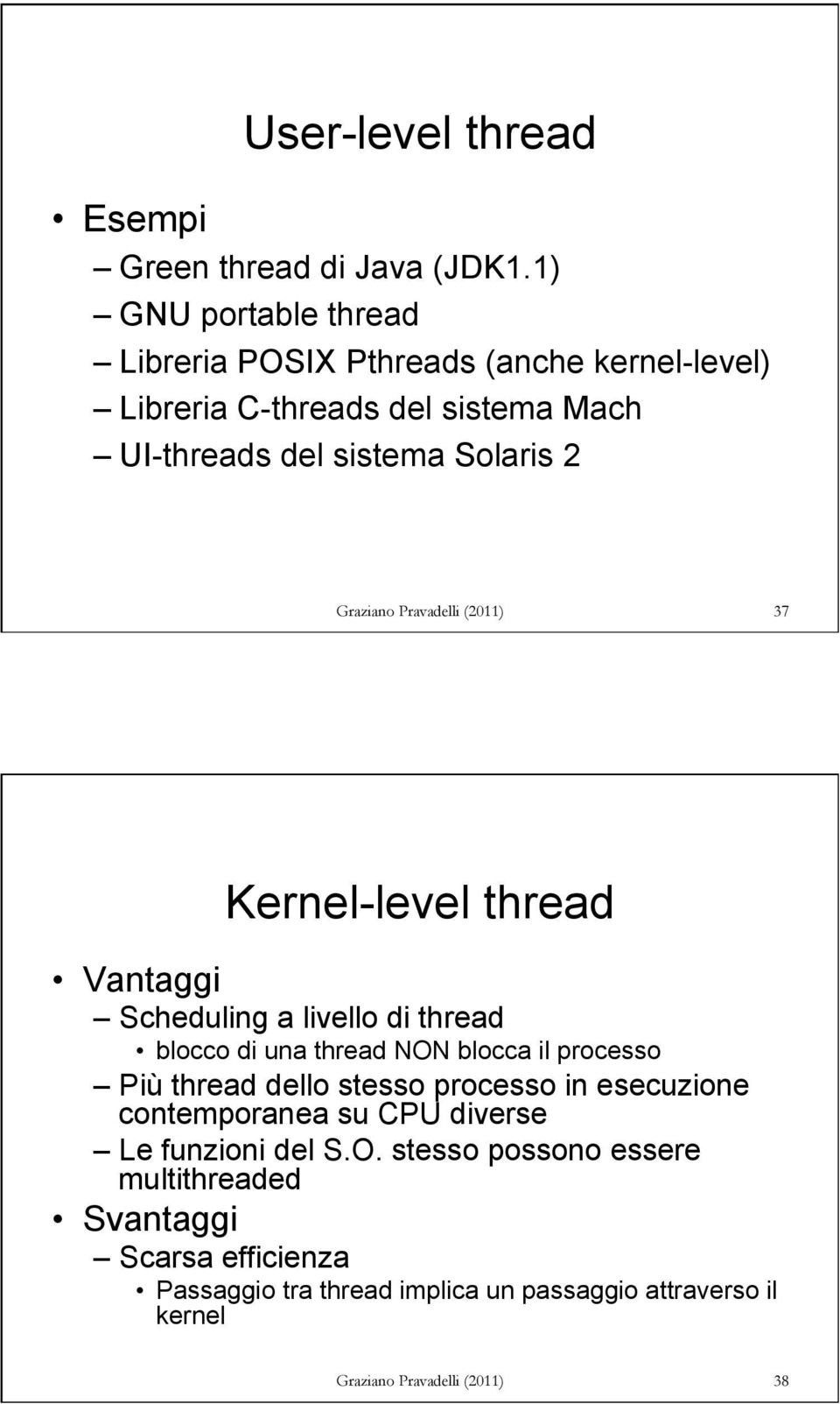Graziano Pravadelli (2011) 37 Kernel-level thread Vantaggi Scheduling a livello di thread blocco di una thread NON blocca il processo Più