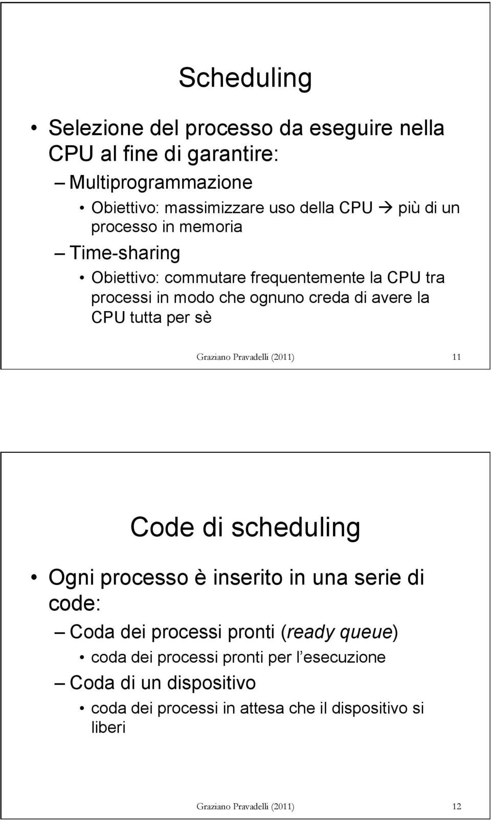 sè Graziano Pravadelli (2011) 11 Code di scheduling Ogni processo è inserito in una serie di code: Coda dei processi pronti (ready queue) coda