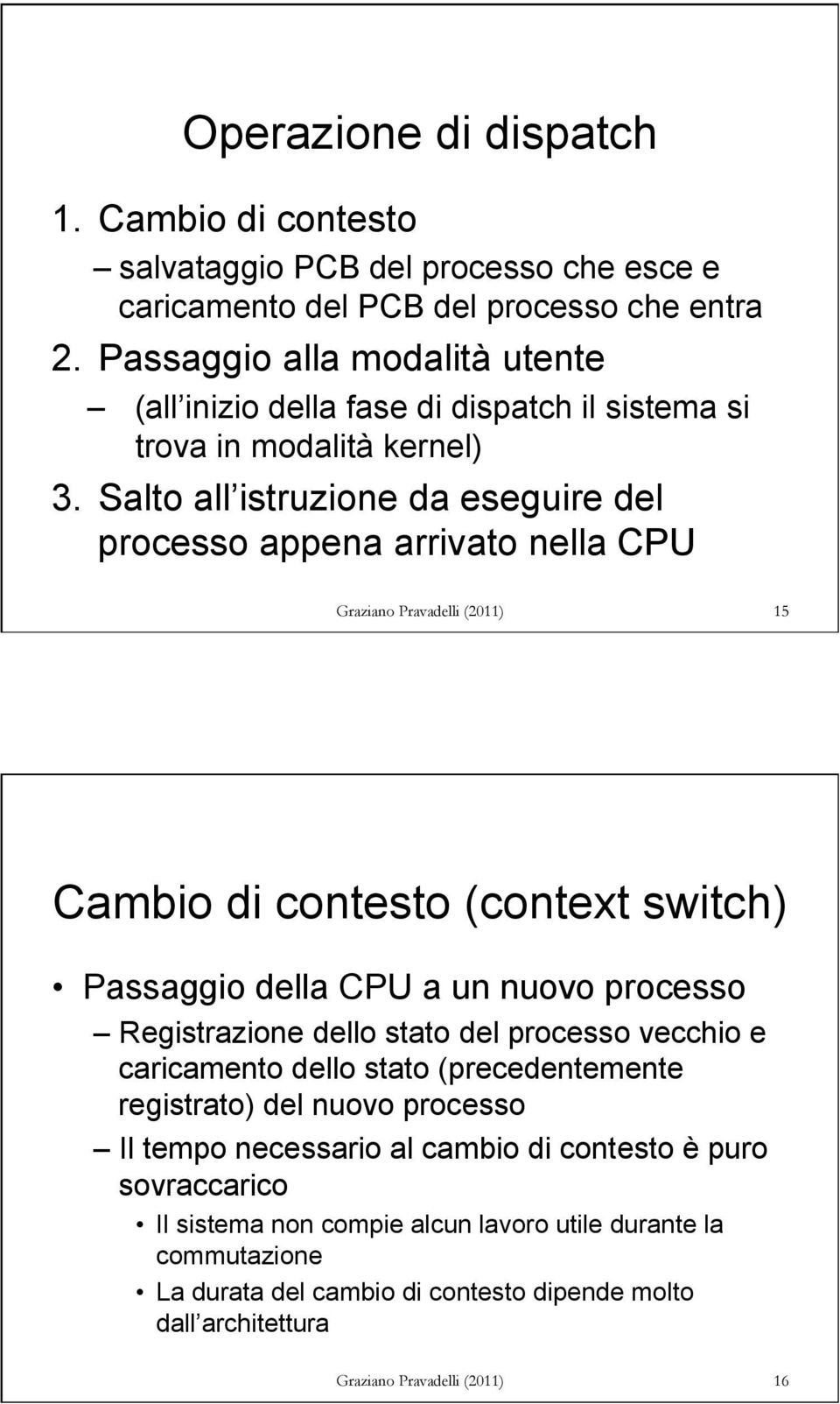 Salto all istruzione da eseguire del processo appena arrivato nella CPU Graziano Pravadelli (2011) 15 Cambio di contesto (context switch) Passaggio della CPU a un nuovo processo