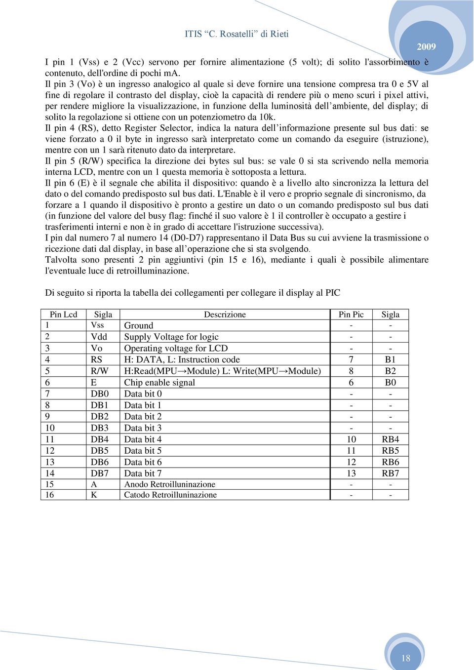 attivi, per rendere migliore la visualizzazione, in funzione della luminosità dell ambiente, del display; di solito la regolazione si ottiene con un potenziometro da 10k.