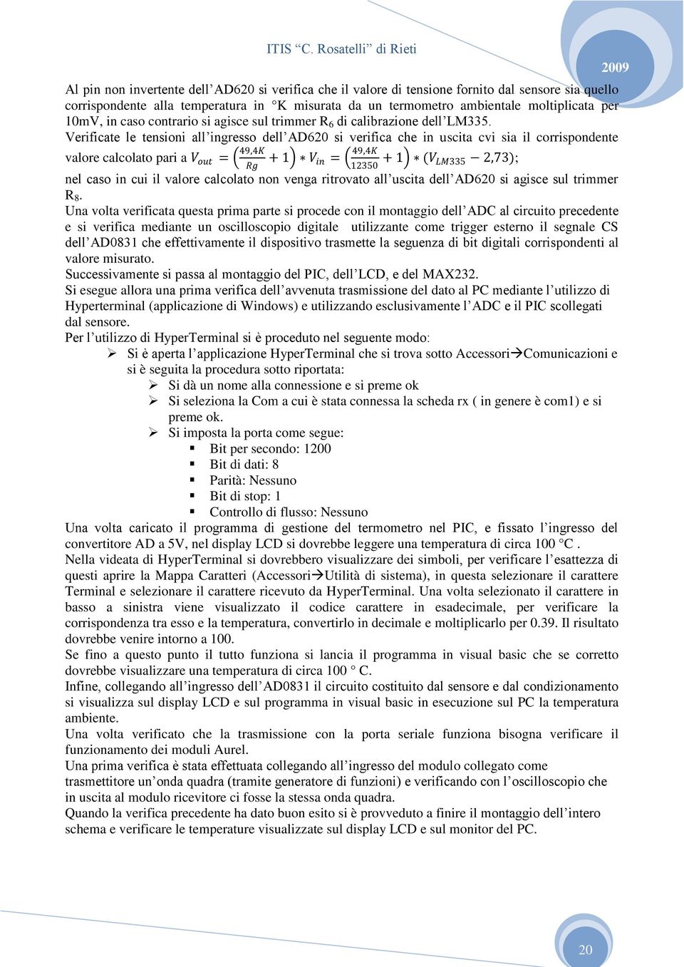 Verificate le tensioni all ingresso dell AD620 si verifica che in uscita cvi sia il corrispondente valore calcolato pari a V out = 49,4K Rg + 1 V in = 49,4K 12350 + 1 (V LM335 2,73); nel caso in cui