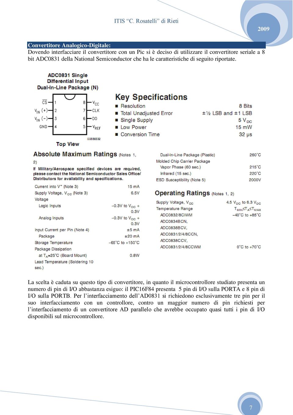 La scelta è caduta su questo tipo di convertitore, in quanto il microcontrollore studiato presenta un numero di pin di I/O abbastanza esiguo: il PIC16F84 presenta 5 pin di I/O sulla