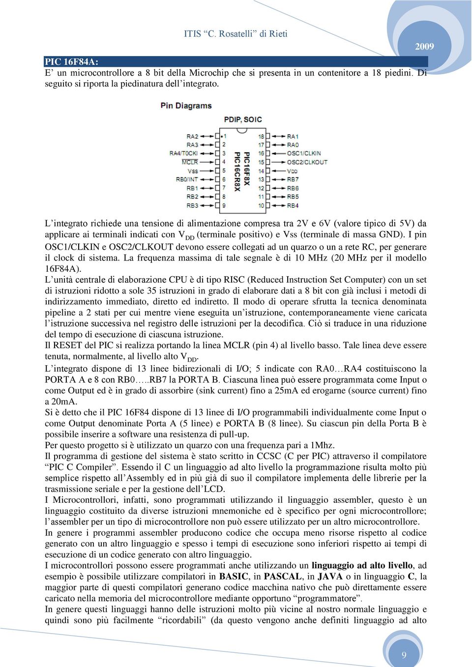 I pin OSC1/CLKIN e OSC2/CLKOUT devono essere collegati ad un quarzo o un a rete RC, per generare il clock di sistema. La frequenza massima di tale segnale è di 10 MHz (20 MHz per il modello 16F84A).