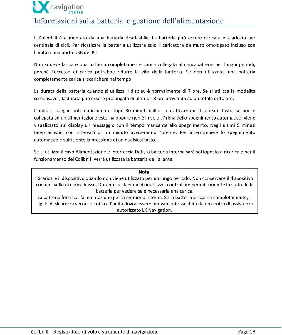 Non si deve lasciare una batteria completamente carica collegata al caricabatterie per lunghi periodi, perchè l eccesso di carica potrebbe ridurre la vita della batteria.