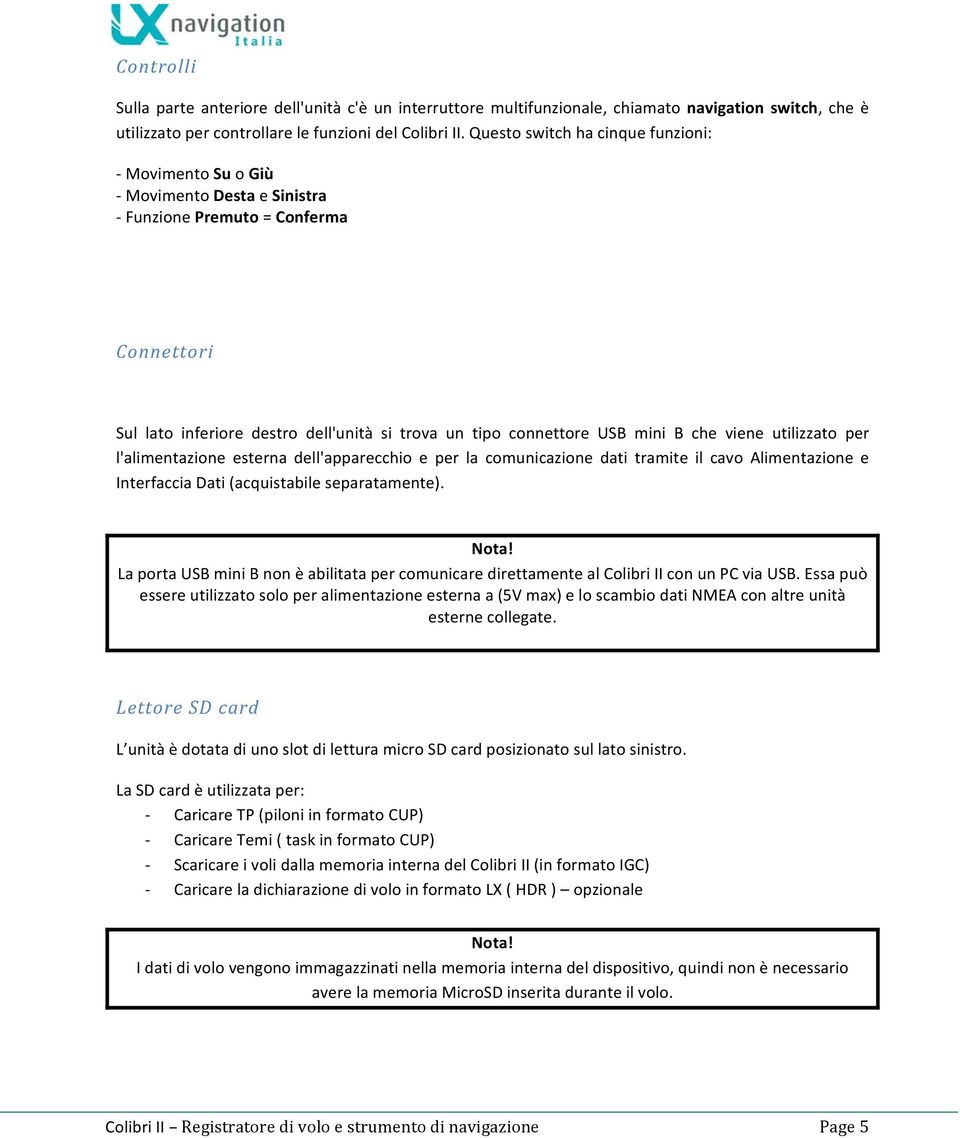 viene utilizzato per l'alimentazione esterna dell'apparecchio e per la comunicazione dati tramite il cavo Alimentazione e Interfaccia Dati (acquistabile separatamente). Nota!