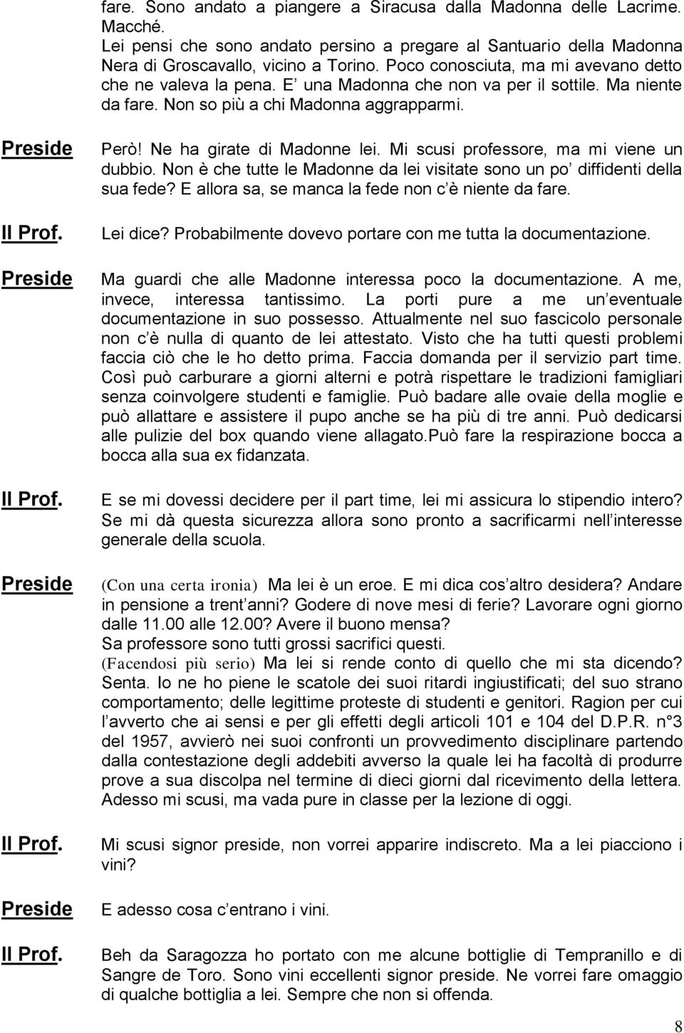 Mi scusi professore, ma mi viene un dubbio. Non è che tutte le Madonne da lei visitate sono un po diffidenti della sua fede? E allora sa, se manca la fede non c è niente da fare. Lei dice?