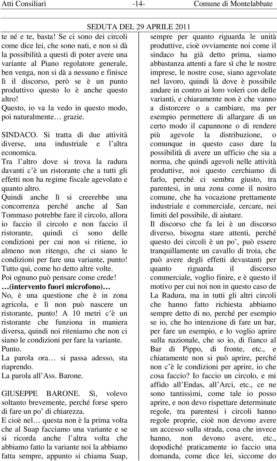 discorso, però se è un punto produttivo questo lo è anche questo altro! Questo, io va la vedo in questo modo, poi naturalmente grazie. SINDACO.