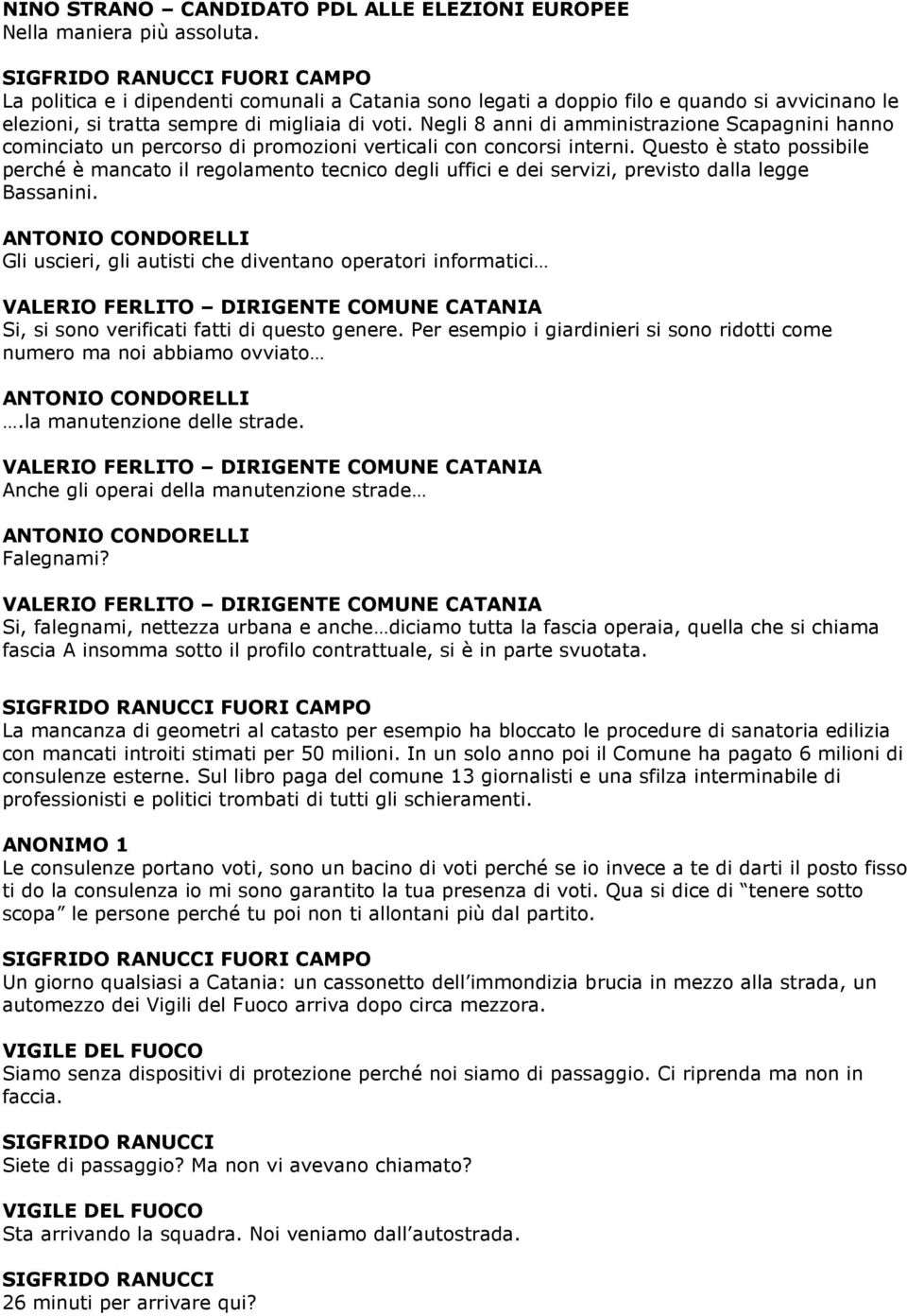 Negli 8 anni di amministrazione Scapagnini hanno cominciato un percorso di promozioni verticali con concorsi interni.