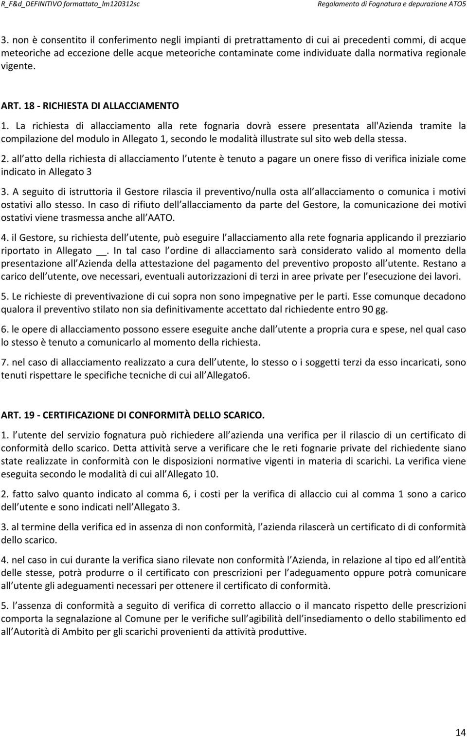 La richiesta di allacciamento alla rete fognaria dovrà essere presentata all'azienda tramite la compilazione del modulo in Allegato 1, secondo le modalità illustrate sul sito web della stessa. 2.