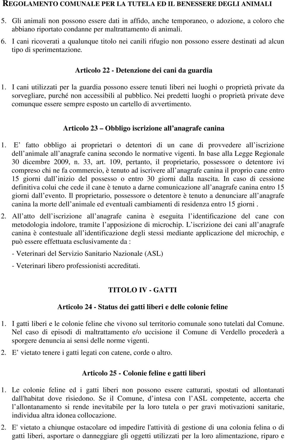 I cani utilizzati per la guardia possono essere tenuti liberi nei luoghi o proprietà private da sorvegliare, purché non accessibili al pubblico.