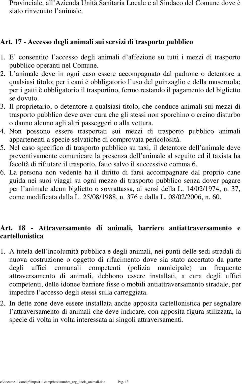 L animale deve in ogni caso essere accompagnato dal padrone o detentore a qualsiasi titolo; per i cani è obbligatorio l uso del guinzaglio e della museruola; per i gatti è obbligatorio il