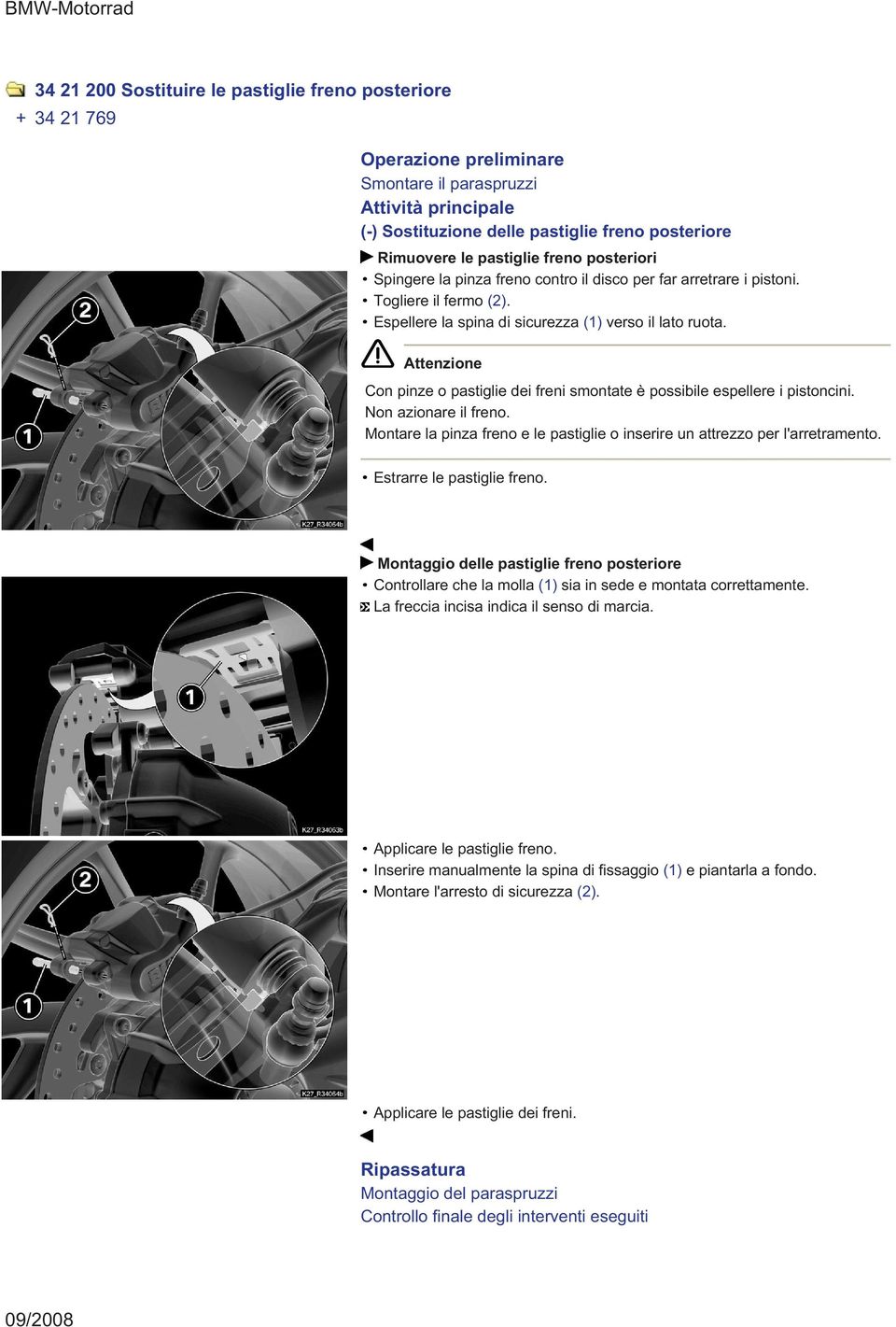 Attenzione Con pinze o pastiglie dei freni smontate è possibile espellere i pistoncini. Non azionare il freno. Montare la pinza freno e le pastiglie o inserire un attrezzo per l'arretramento.