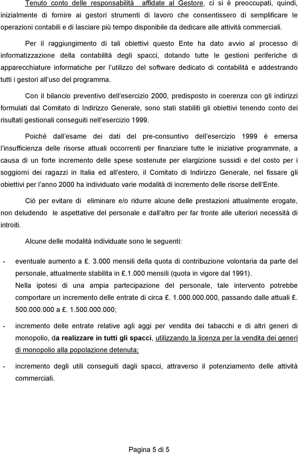 Per il raggiungimento di tali obiettivi questo Ente ha dato avvio al processo di informatizzazione della contabilità degli spacci, dotando tutte le gestioni periferiche di apparecchiature