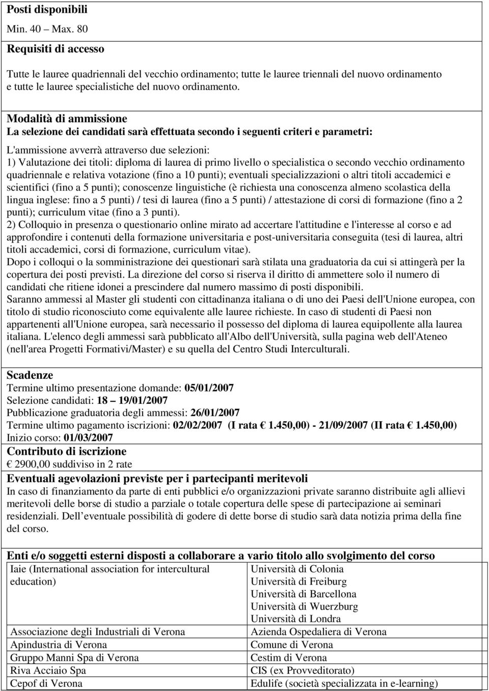 Modalità di ammissione La selezione dei candidati sarà effettuata secondo i seguenti criteri e parametri: L'ammissione avverrà attraverso due selezioni: 1) Valutazione dei titoli: diploma di laurea