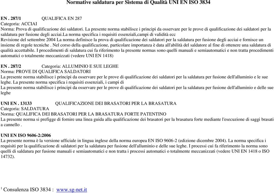 la norma specifica i requisiti essenziali,campi di validità ecc Revisione del settembre 2004 La norma definisce la prova di qualificazione dei saldatori per la saldatura per fusione degli acciai e