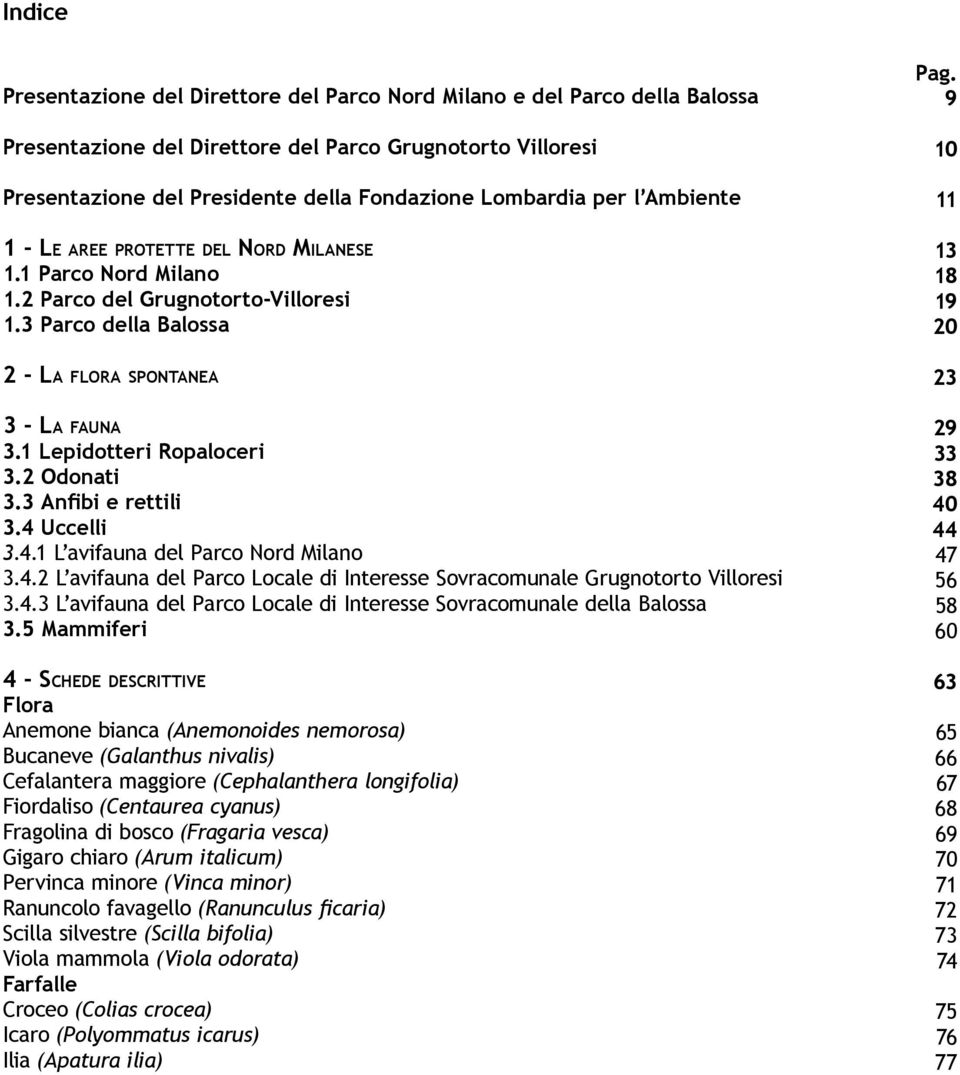 1 Lepidotteri Ropaloceri 3.2 Odonati 3.3 Anfibi e rettili 3.4 Uccelli 3.4.1 L avifauna del Parco Nord Milano 3.4.2 L avifauna del Parco Locale di Interesse Sovracomunale Grugnotorto Villoresi 3.4.3 L avifauna del Parco Locale di Interesse Sovracomunale della Balossa 3.