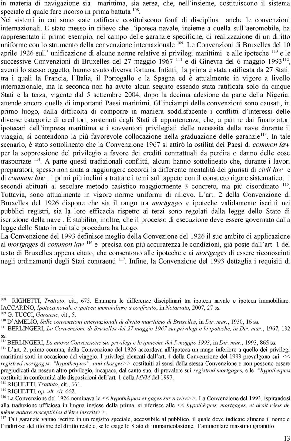 È stato messo in rilievo che l ipoteca navale, insieme a quella sull aeromobile, ha rappresentato il primo esempio, nel campo delle garanzie specifiche, di realizzazione di un diritto uniforme con lo