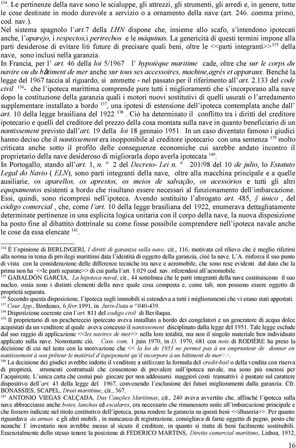 La genericità di questi termini impone alla parti desiderose di evitare liti future di precisare quali beni, oltre le <<parti integranti>> 135 della nave, sono inclusi nella garanzia.