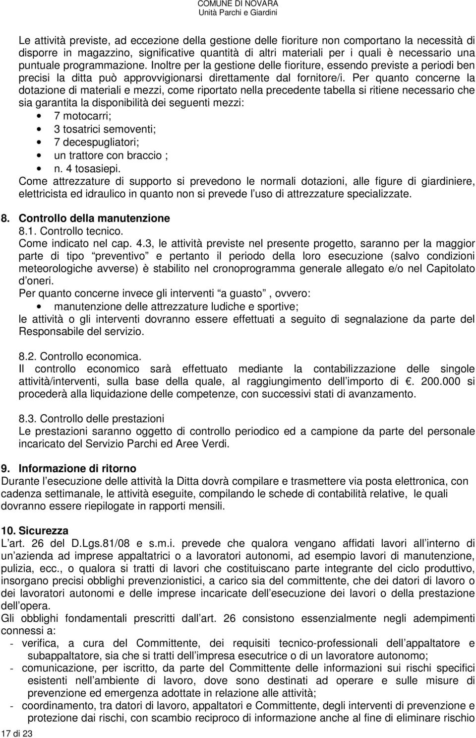 Per quanto concerne la dotazione di materiali e mezzi, come riportato nella precedente tabella si ritiene necessario che sia garantita la disponibilità dei seguenti mezzi: 7 motocarri; 3 tosatrici