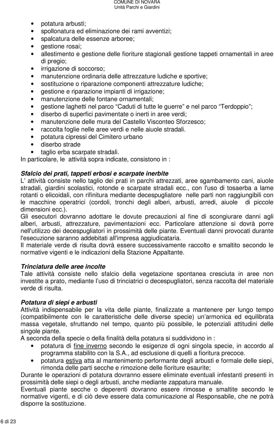 irrigazione; manutenzione delle fontane ornamentali; gestione laghetti nel parco Caduti di tutte le guerre e nel parco Terdoppio ; diserbo di superfici pavimentate o inerti in aree verdi;