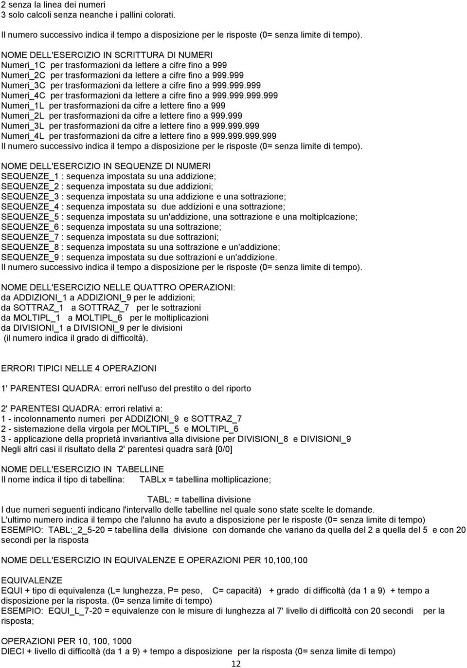 999 Numeri_3C per trasformazioni da lettere a cifre fino a 999.999.999 Numeri_4C per trasformazioni da lettere a cifre fino a 999.999.999.999 Numeri_1L per trasformazioni da cifre a lettere fino a 999 Numeri_2L per trasformazioni da cifre a lettere fino a 999.