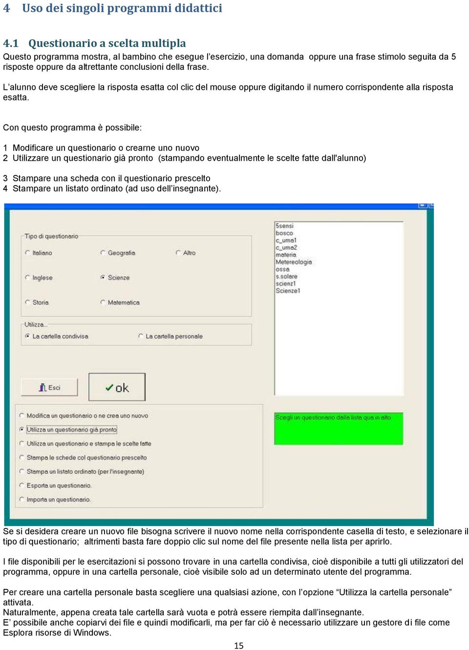 L alunno deve scegliere la risposta esatta col clic del mouse oppure digitando il numero corrispondente alla risposta esatta.