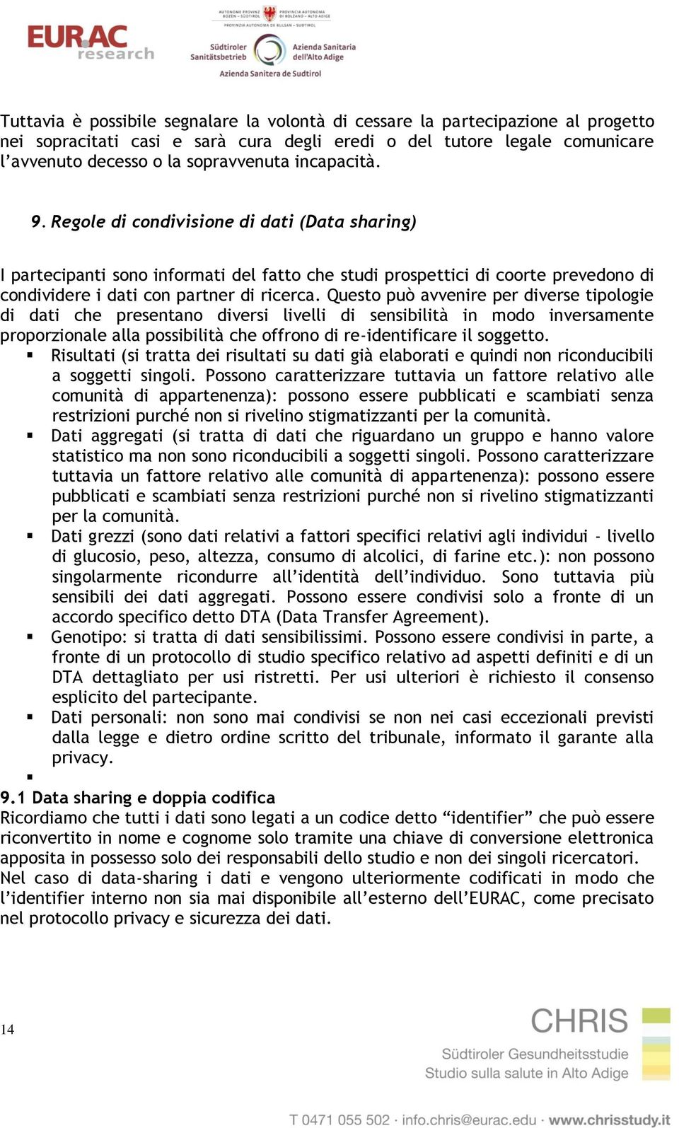 Questo può avvenire per diverse tipologie di dati che presentano diversi livelli di sensibilità in modo inversamente proporzionale alla possibilità che offrono di re-identificare il soggetto.