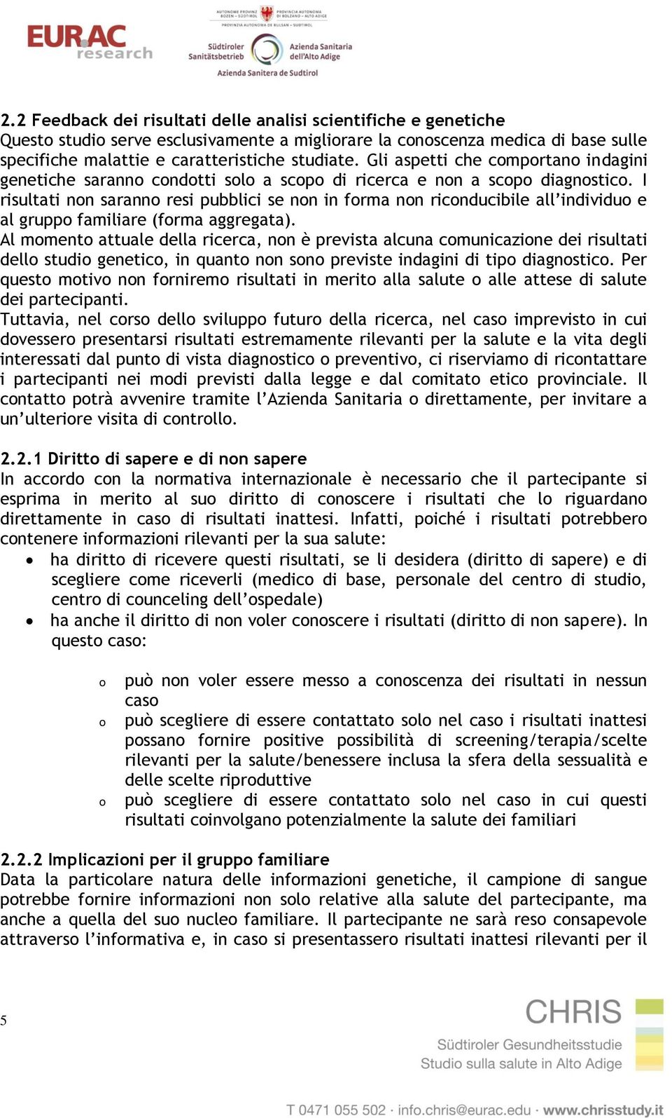 I risultati non saranno resi pubblici se non in forma non riconducibile all individuo e al gruppo familiare (forma aggregata).