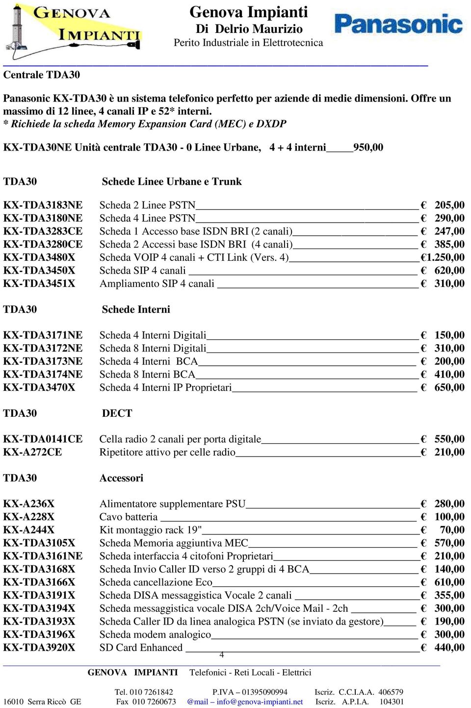 KX-TDA3180NE Scheda 4 Linee PSTN 290,00 KX-TDA3283CE Scheda 1 Accesso base ISDN BRI (2 canali) 247,00 KX-TDA3280CE Scheda 2 Accessi base ISDN BRI (4 canali) 385,00 KX-TDA3480X Scheda VOIP 4 canali +