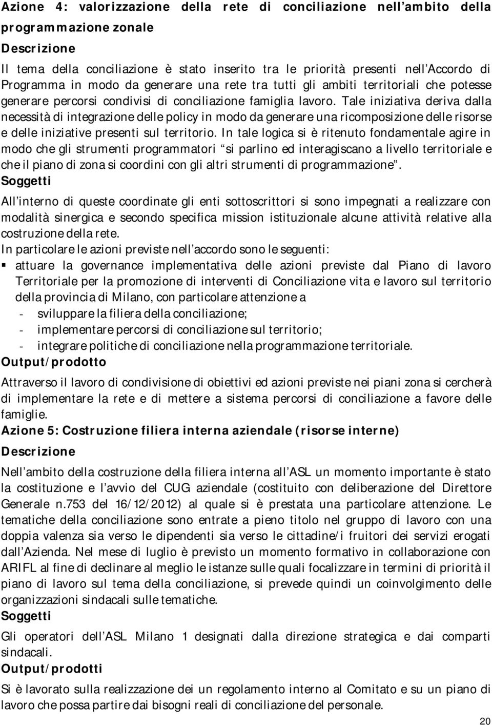 Tale iniziativa deriva dalla necessità di integrazione delle policy in modo da generare una ricomposizione delle risorse e delle iniziative presenti sul territorio.