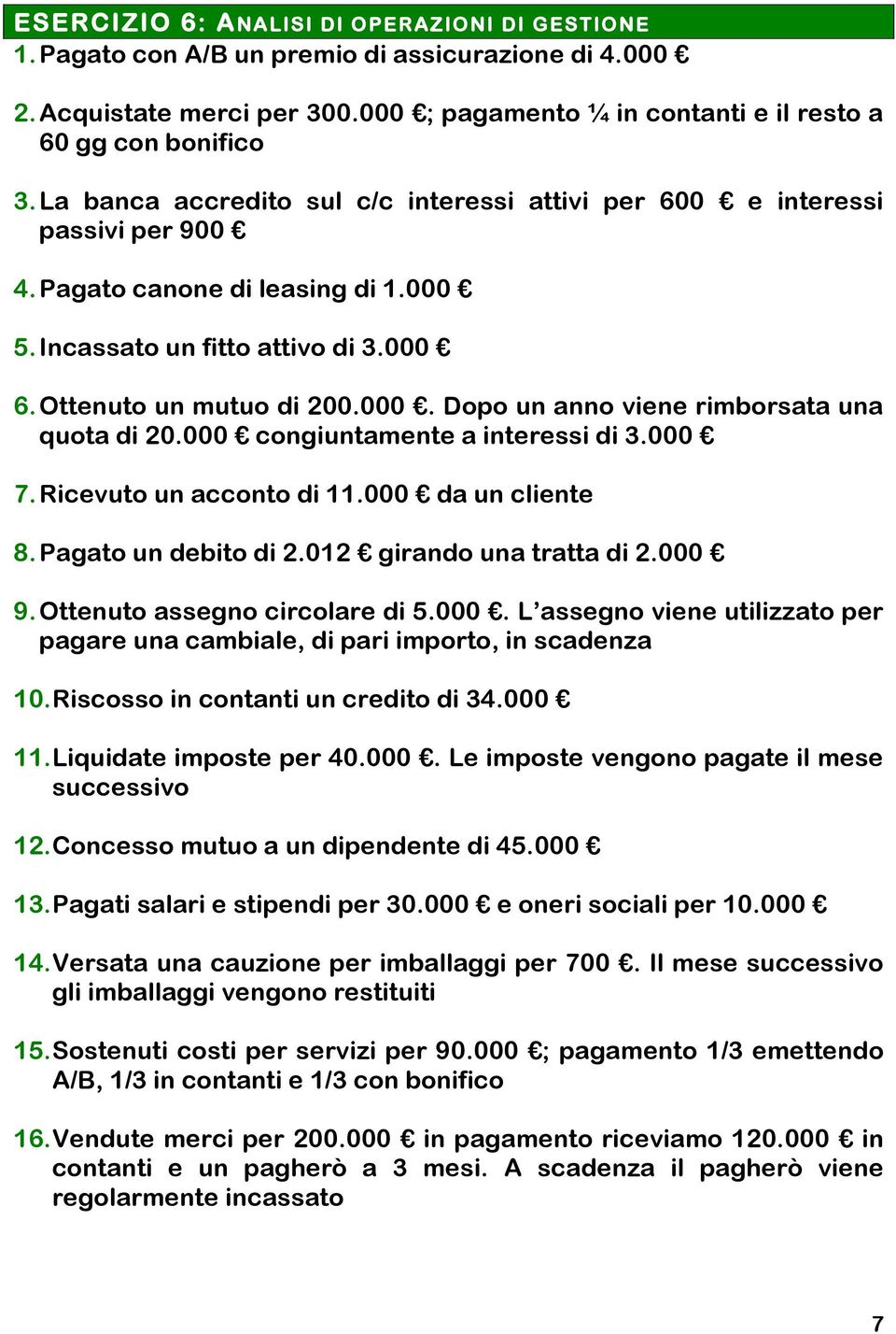 000 congiuntamente a interessi di 3.000 7. Ricevuto un acconto di 11.000 da un cliente 8. Pagato un debito di 2.012 girando una tratta di 2.000 9. Ottenuto assegno circolare di 5.000. L assegno viene utilizzato per pagare una cambiale, di pari importo, in scadenza 10.