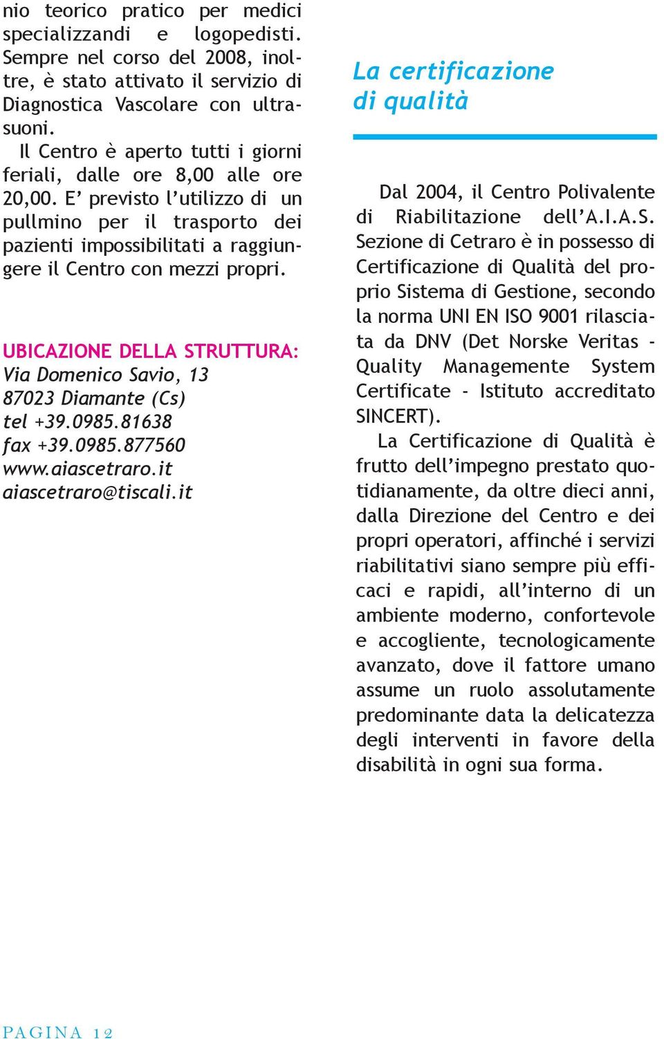 UBICAZIONE DELLA STRUTTURA: Via Domenico Savio, 13 87023 Diamante (Cs) tel +39.0985.81638 fax +39.0985.877560 www.aiascetraro.it aiascetraro@tiscali.