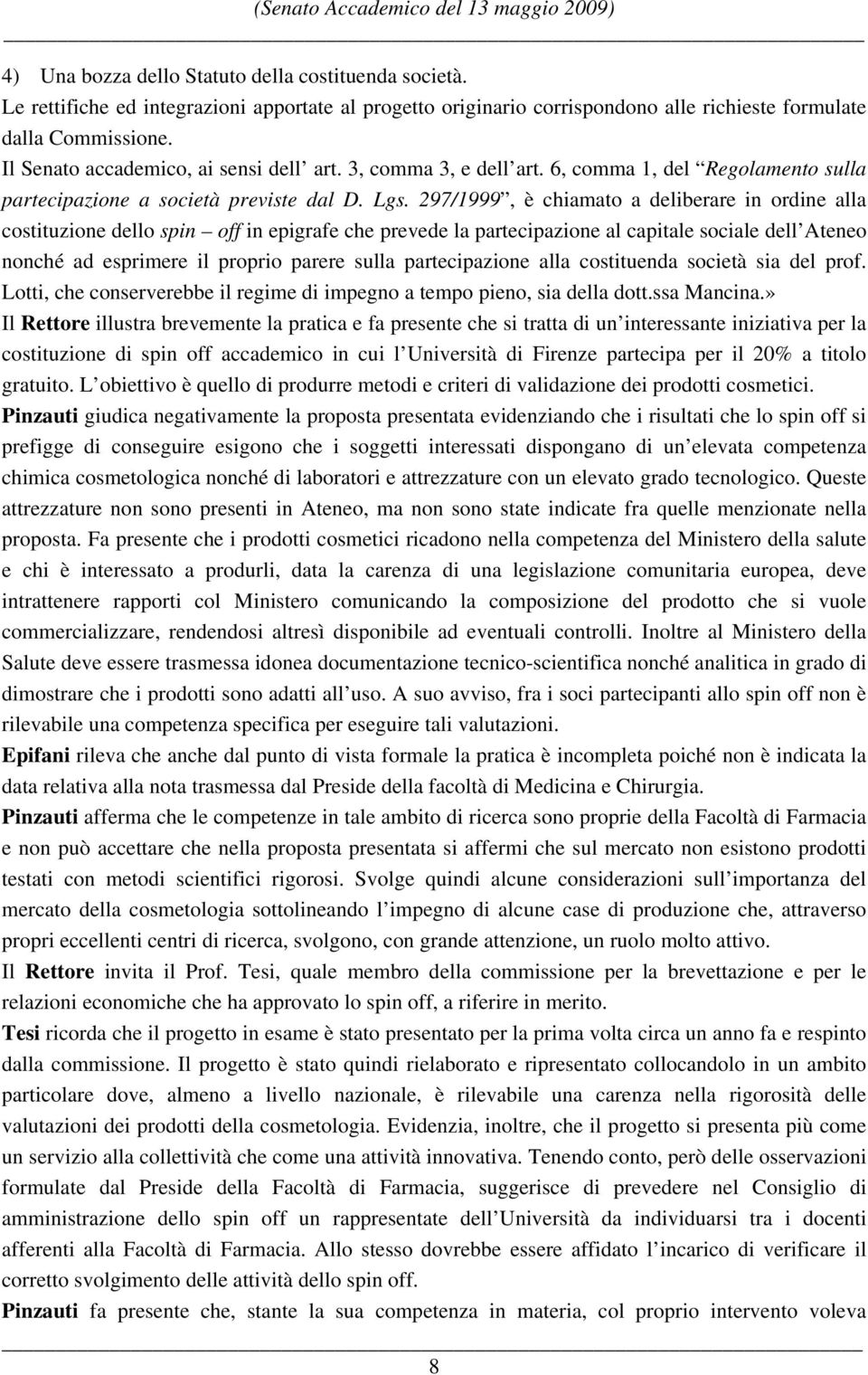 297/1999, è chiamato a deliberare in ordine alla costituzione dello spin off in epigrafe che prevede la partecipazione al capitale sociale dell Ateneo nonché ad esprimere il proprio parere sulla