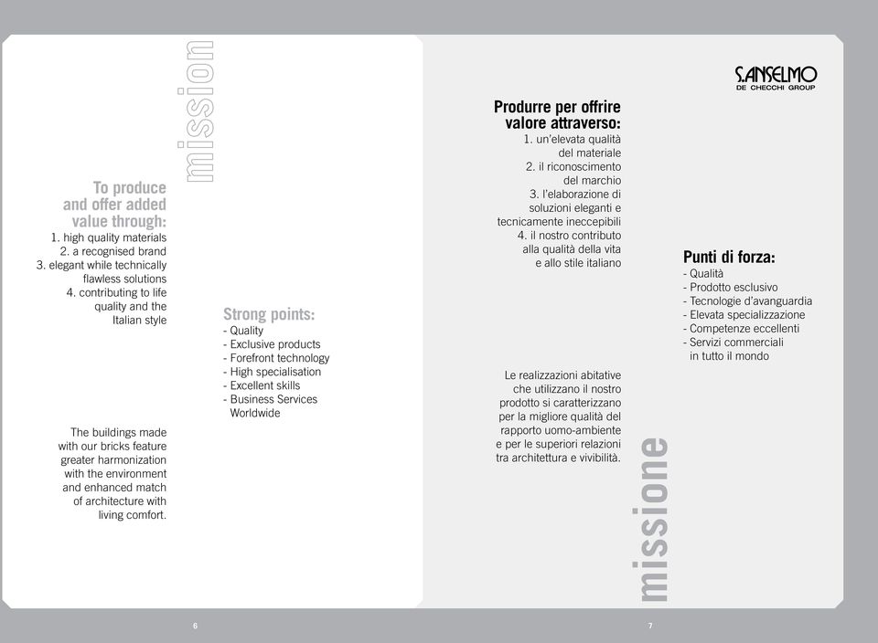 Strong points: - Quality - Exclusive products - Forefront technology - High specialisation - Excellent skills - Business Services Worldwide Produrre per offrire valore attraverso: 1.