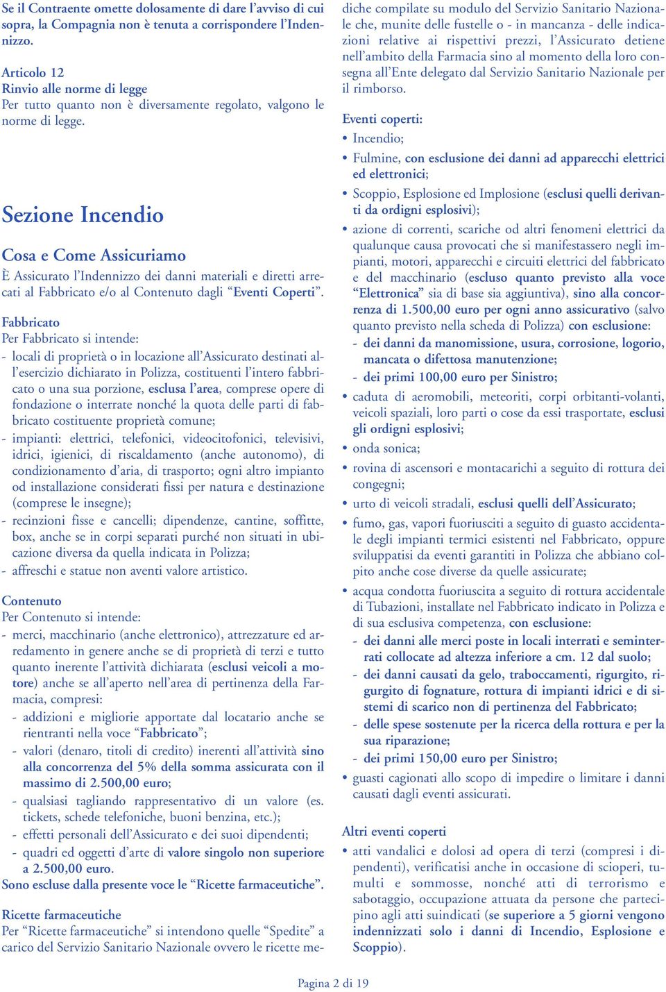 Sezione Incendio Cosa e Come Assicuriamo È Assicurato l Indennizzo dei danni materiali e diretti arrecati al Fabbricato e/o al Contenuto dagli Eventi Coperti.