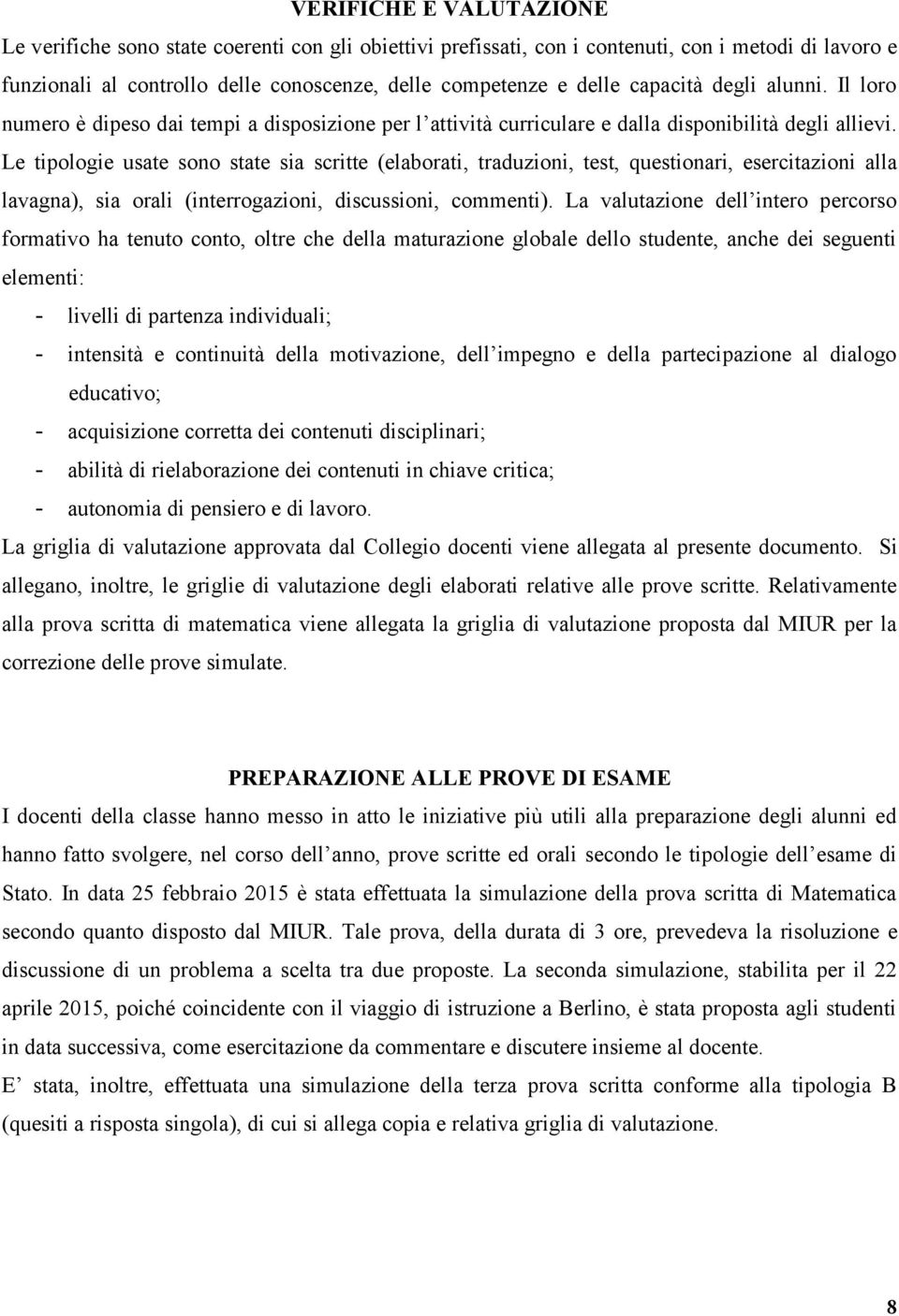 Le tipologie usate sono state sia scritte (elaborati, traduzioni, test, questionari, esercitazioni alla lavagna), sia orali (interrogazioni, discussioni, commenti).