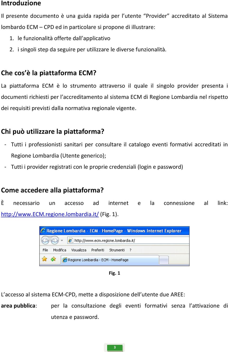 La piattaforma ECM è lo strumento attraverso il quale il singolo provider presenta i documenti richiesti per l accreditamento al sistema ECM di Regione Lombardia nel rispetto dei requisiti previsti