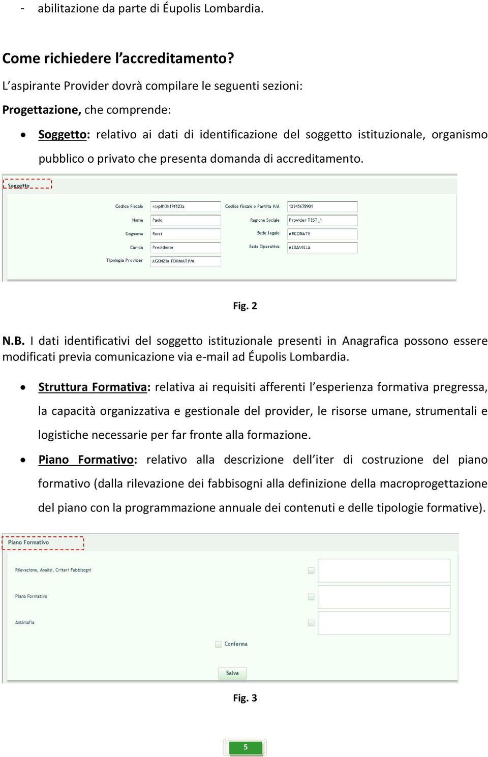 presenta domanda di accreditamento. Fig. 2 N.B. I dati identificativi del soggetto istituzionale presenti in Anagrafica possono essere modificati previa comunicazione via e-mail ad Éupolis Lombardia.