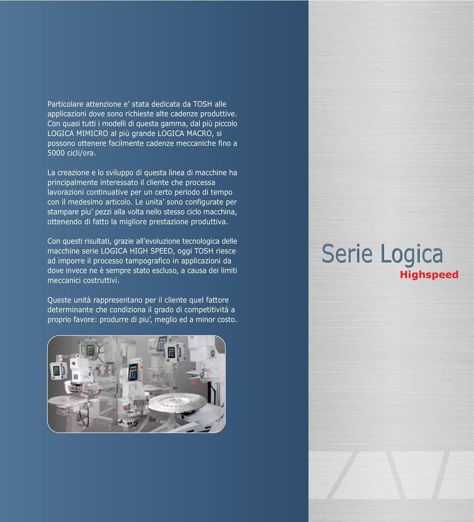 La creazione e lo sviluppo di questa linea di macchine ha principalmente interessato il cliente che processa lavorazioni continuative per un certo periodo di tempo con il medesimo articolo.