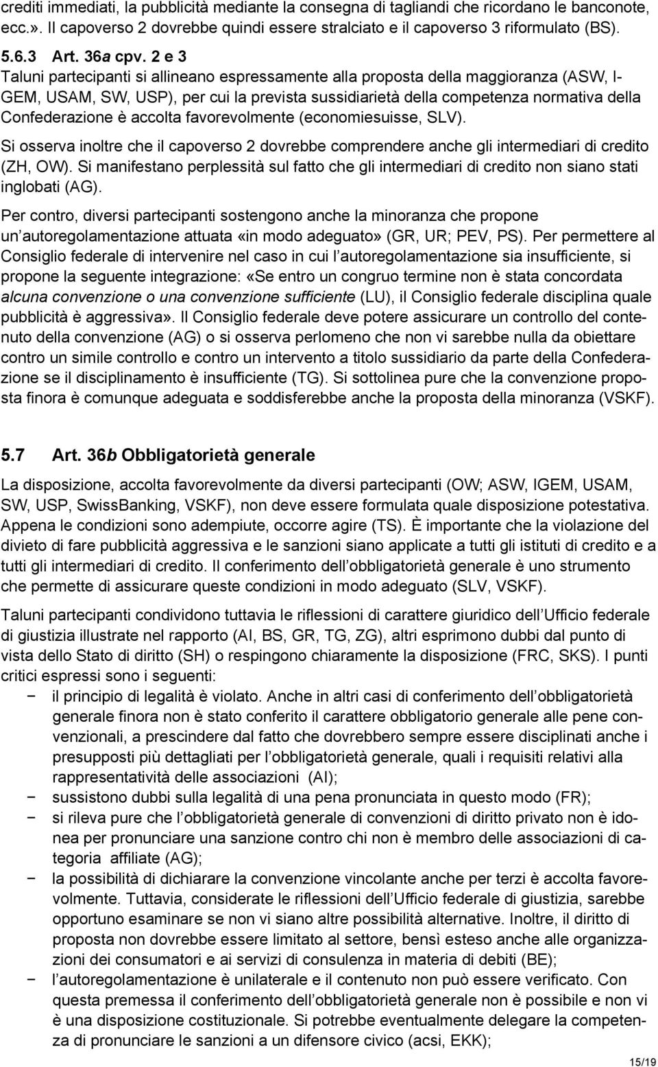 2 e 3 Taluni partecipanti si allineano espressamente alla proposta della maggioranza (ASW, I- GEM, USAM, SW, USP), per cui la prevista sussidiarietà della competenza normativa della Confederazione è